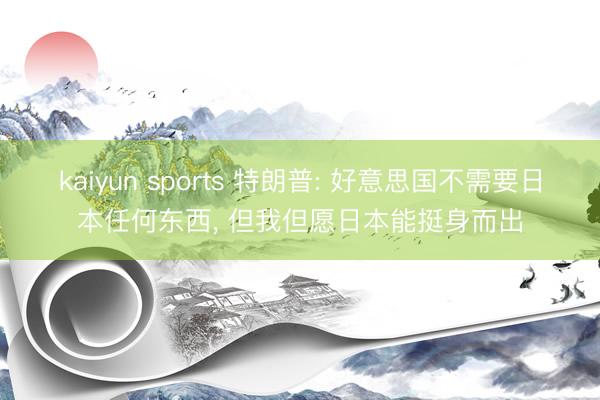 kaiyun sports 特朗普: 好意思国不需要日本任何东西, 但我但愿日本能挺身而出
