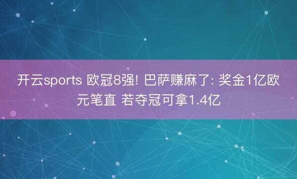 开云sports 欧冠8强! 巴萨赚麻了: 奖金1亿欧元笔直 若夺冠可拿1.4亿