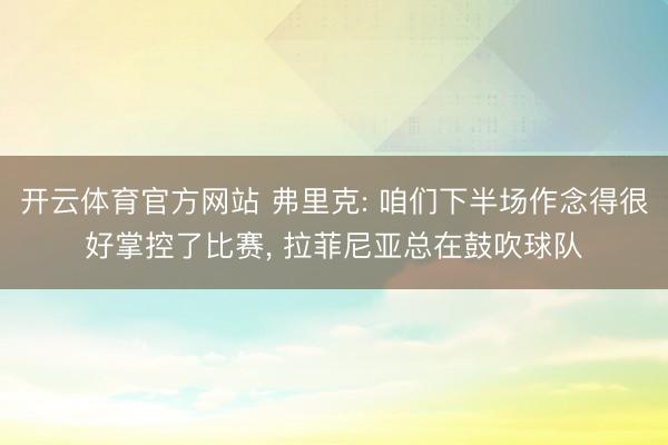 开云体育官方网站 弗里克: 咱们下半场作念得很好掌控了比赛, 拉菲尼亚总在鼓吹球队