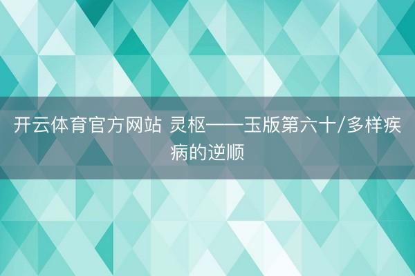 开云体育官方网站 灵枢——玉版第六十/多样疾病的逆顺