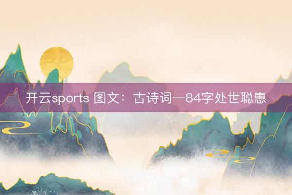 开云sports 图文：古诗词—84字处世聪惠