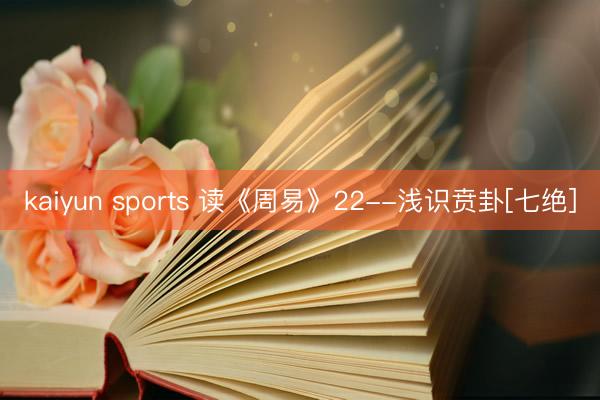 kaiyun sports 读《周易》22--浅识贲卦[七绝]