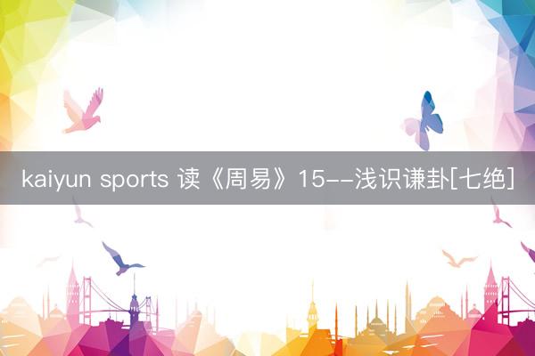 kaiyun sports 读《周易》15--浅识谦卦[七绝]
