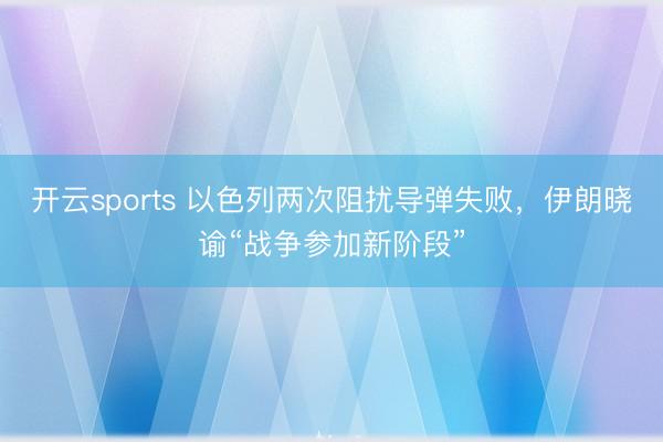 开云sports 以色列两次阻扰导弹失败，伊朗晓谕“战争参加新阶段”