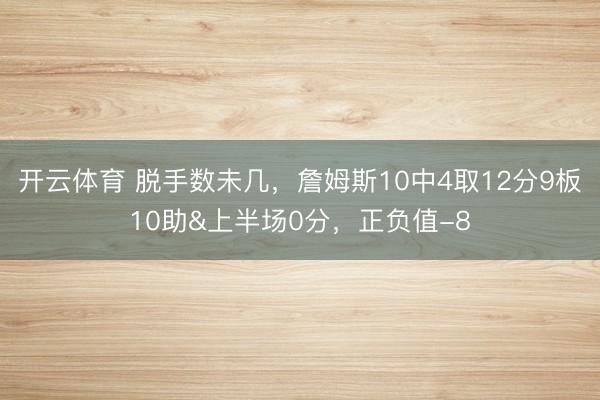 开云体育 脱手数未几，詹姆斯10中4取12分9板10助&上半场0分，正负值-8
