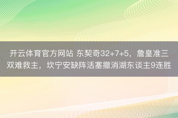 开云体育官方网站 东契奇32+7+5，詹皇准三双难救主，坎宁安缺阵活塞撤消湖东谈主9连胜