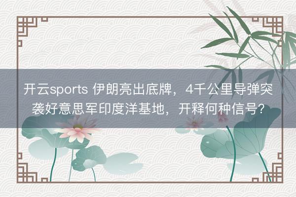 开云sports 伊朗亮出底牌，4千公里导弹突袭好意思军印度洋基地，开释何种信号？