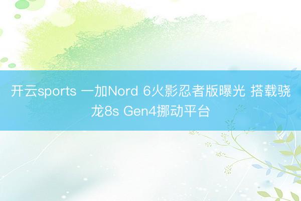 开云sports 一加Nord 6火影忍者版曝光 搭载骁龙8s Gen4挪动平台