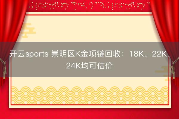 开云sports 崇明区K金项链回收：18K、22K、24K均可估价