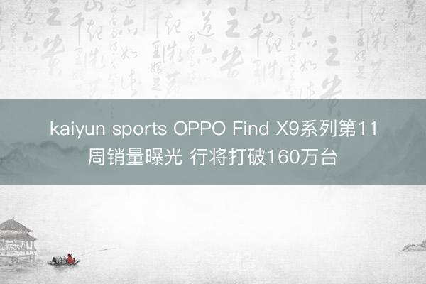 kaiyun sports OPPO Find X9系列第11周销量曝光 行将打破160万台