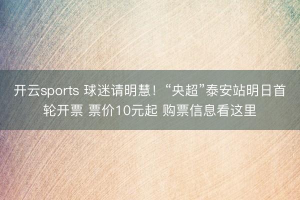 开云sports 球迷请明慧！“央超”泰安站明日首轮开票 票价10元起 购票信息看这里