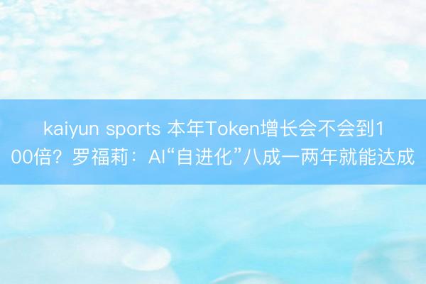 kaiyun sports 本年Token增长会不会到100倍？罗福莉：AI“自进化”八成一两年就能达成