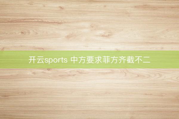 开云sports 中方要求菲方齐截不二