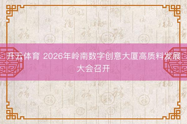开云体育 2026年岭南数字创意大厦高质料发展大会召开