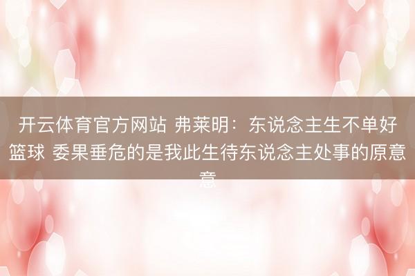 开云体育官方网站 弗莱明：东说念主生不单好篮球 委果垂危的是我此生待东说念主处事的原意