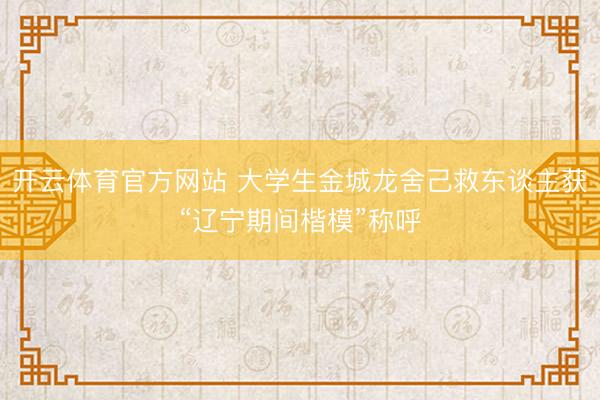 开云体育官方网站 大学生金城龙舍己救东谈主获“辽宁期间楷模”称呼