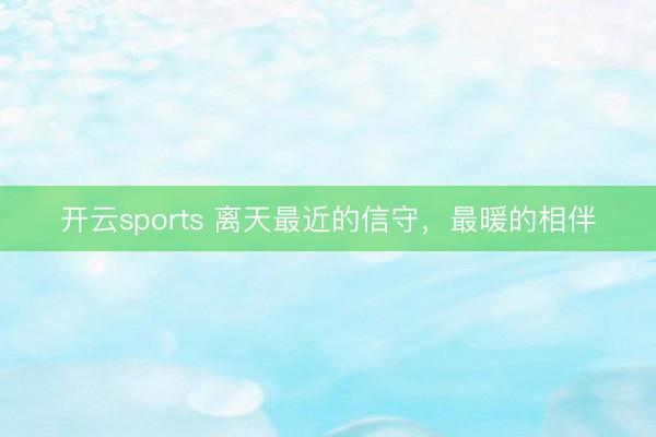 开云sports 离天最近的信守，最暖的相伴
