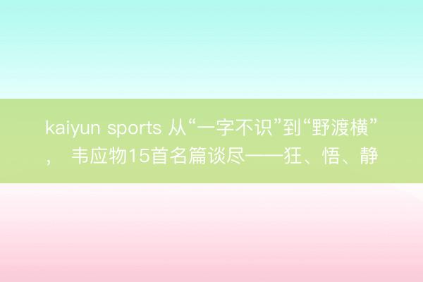 kaiyun sports 从“一字不识”到“野渡横”， 韦应物15首名篇谈尽——狂、悟、静