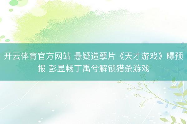 开云体育官方网站 悬疑造孽片《天才游戏》曝预报 彭昱畅丁禹兮解锁猎杀游戏