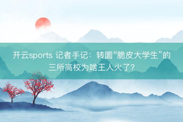 开云sports 记者手记:转圜“脆皮大学生”的三所高校为啥王人火了?