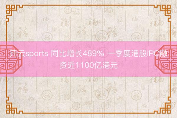 开云sports 同比增长489% 一季度港股IPO融资近1100亿港元
