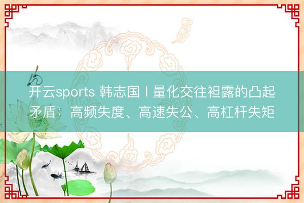 开云sports 韩志国 l 量化交往袒露的凸起矛盾:高频失度、高速失公、高杠杆失矩