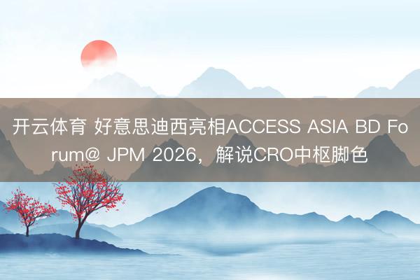 开云体育 好意思迪西亮相ACCESS ASIA BD Forum@ JPM 2026,解说CRO中枢脚色
