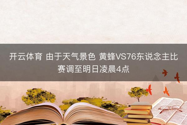 开云体育 由于天气景色 黄蜂VS76东说念主比赛调至明日凌晨4点