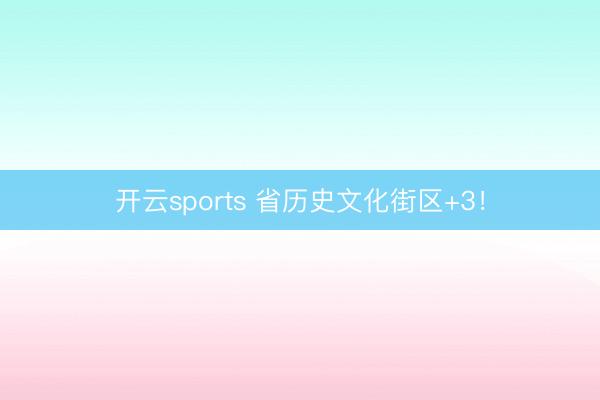 开云sports 省历史文化街区+3！