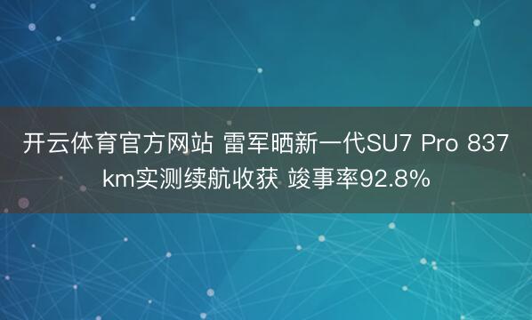开云体育官方网站 雷军晒新一代SU7 Pro 837km实测续航收获 竣事率92.8%