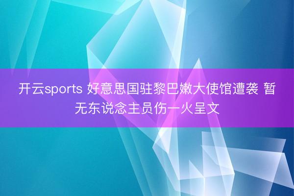 开云sports 好意思国驻黎巴嫩大使馆遭袭 暂无东说念主员伤一火呈文