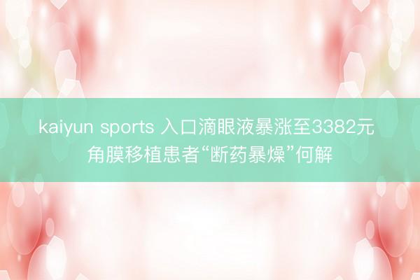 kaiyun sports 入口滴眼液暴涨至3382元 角膜移植患者“断药暴燥”何解