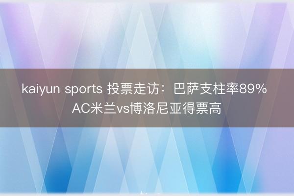 kaiyun sports 投票走访：巴萨支柱率89% AC米兰vs博洛尼亚得票高