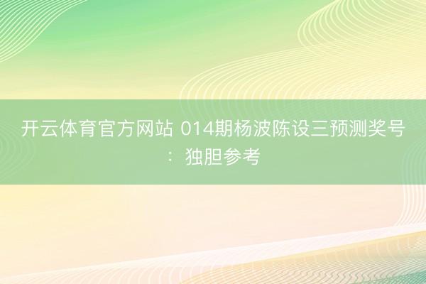 开云体育官方网站 014期杨波陈设三预测奖号：独胆参考