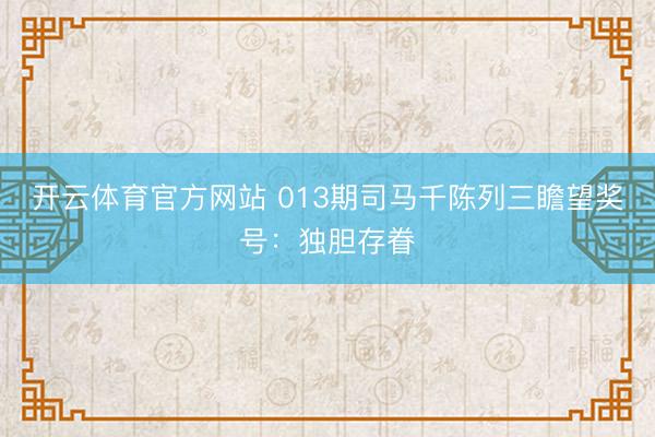 开云体育官方网站 013期司马千陈列三瞻望奖号：独胆存眷