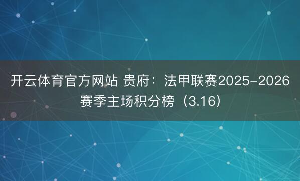 开云体育官方网站 贵府：法甲联赛2025-2026赛季主场积分榜（3.16）