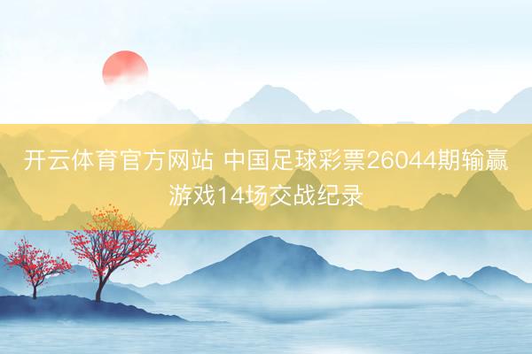 开云体育官方网站 中国足球彩票26044期输赢游戏14场交战纪录