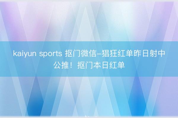 kaiyun sports 抠门微信-猖狂红单昨日射中公推!抠门本日红单