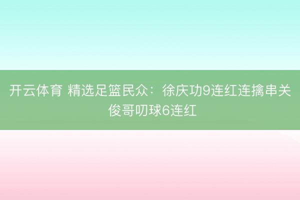 开云体育 精选足篮民众：徐庆功9连红连擒串关 俊哥叨球6连红