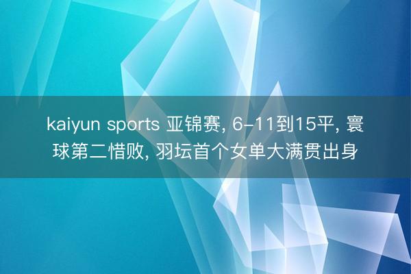 kaiyun sports 亚锦赛， 6-11到15平， 寰球第二惜败， 羽坛首个女单大满贯出身