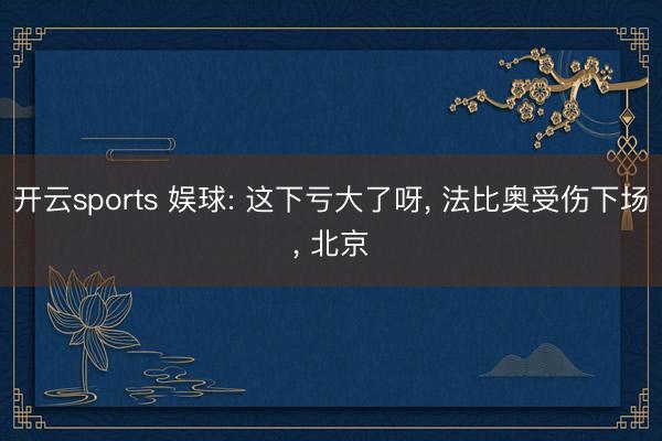 开云sports 娱球: 这下亏大了呀， 法比奥受伤下场， 北京