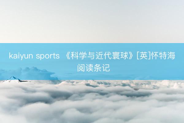 kaiyun sports 《科学与近代寰球》[英]怀特海 阅读条记