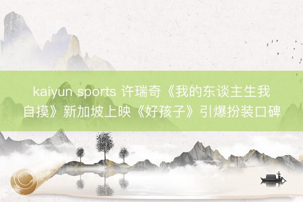 kaiyun sports 许瑞奇《我的东谈主生我自摸》新加坡上映《好孩子》引爆扮装口碑
