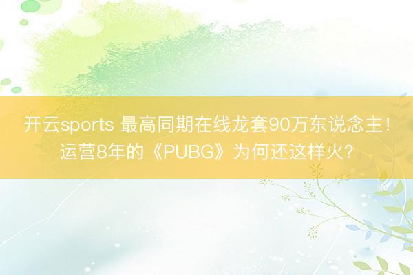 开云sports 最高同期在线龙套90万东说念主!运营8年的《PUBG》为何还这样火?