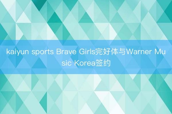 kaiyun sports Brave Girls完好体与Warner Music Korea签约