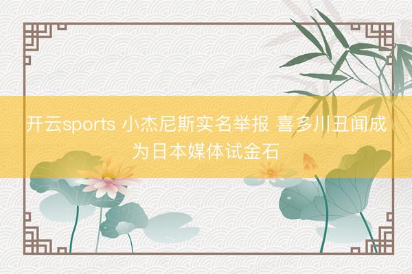 开云sports 小杰尼斯实名举报 喜多川丑闻成为日本媒体试金石