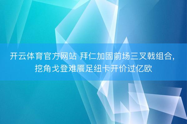 开云体育官方网站 拜仁加固前场三叉戟组合, 挖角戈登难餍足纽卡开价过亿欧