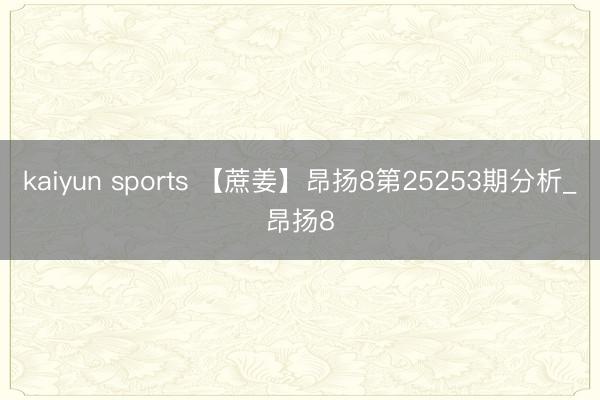 kaiyun sports 【蔗姜】昂扬8第25253期分析_昂扬8