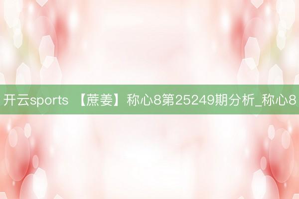 开云sports 【蔗姜】称心8第25249期分析_称心8