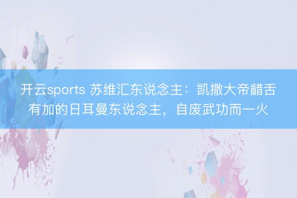 开云sports 苏维汇东说念主：凯撒大帝齰舌有加的日耳曼东说念主，自废武功而一火